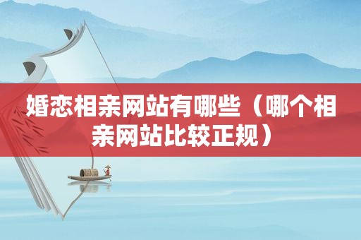 婚恋相亲网站有哪些（哪个相亲网站比较正规）