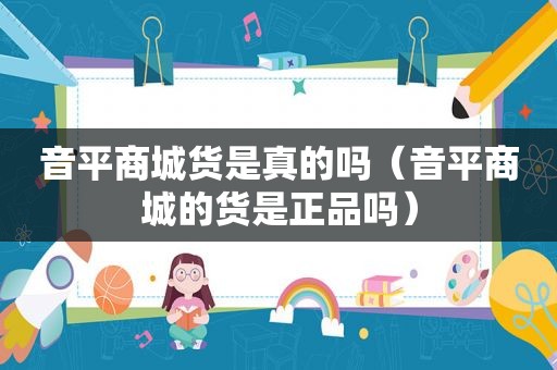 音平商城货是真的吗（音平商城的货是正品吗）