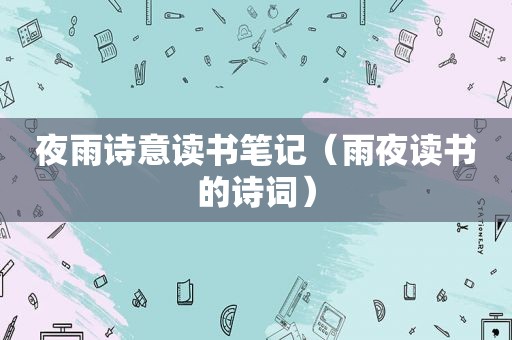 夜雨诗意读书笔记（雨夜读书的诗词）