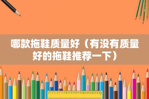 哪款拖鞋质量好（有没有质量好的拖鞋推荐一下）