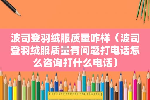 波司登羽绒服质量咋样（波司登羽绒服质量有问题打电话怎么咨询打什么电话）