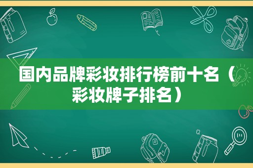国内品牌彩妆排行榜前十名（彩妆牌子排名）