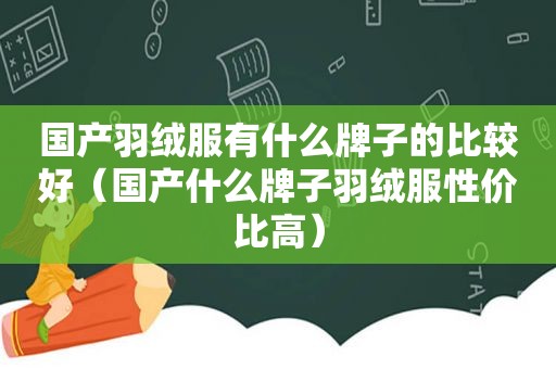 国产羽绒服有什么牌子的比较好（国产什么牌子羽绒服性价比高）