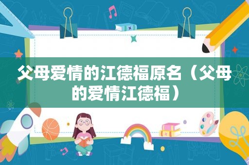 父母爱情的江德福原名（父母的爱情江德福）