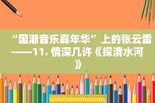 “国潮音乐嘉年华”上的张云雷——11. 情深几许《探清水河》