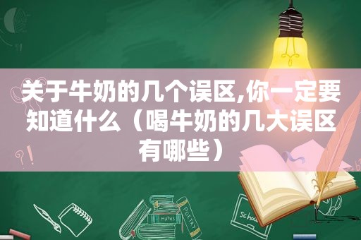 关于牛奶的几个误区,你一定要知道什么（喝牛奶的几大误区有哪些）