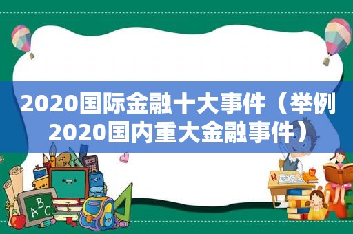 2020国际金融十大事件（举例2020国内重大金融事件）