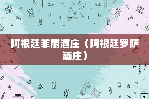 阿根廷菲丽酒庄（阿根廷罗萨酒庄）