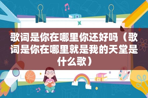歌词是你在哪里你还好吗（歌词是你在哪里就是我的天堂是什么歌）