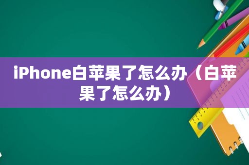 iPhone白苹果了怎么办（白苹果了怎么办）