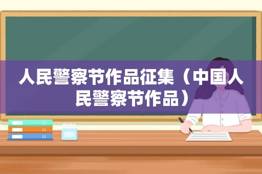 人民警察节作品征集（中国人民警察节作品）
