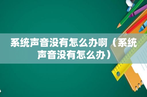系统声音没有怎么办啊（系统声音没有怎么办）