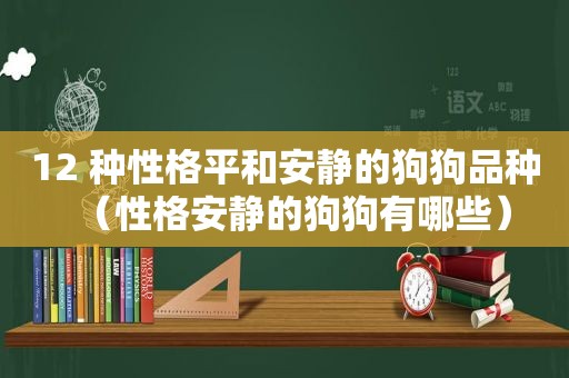 12 种性格平和安静的狗狗品种（性格安静的狗狗有哪些）