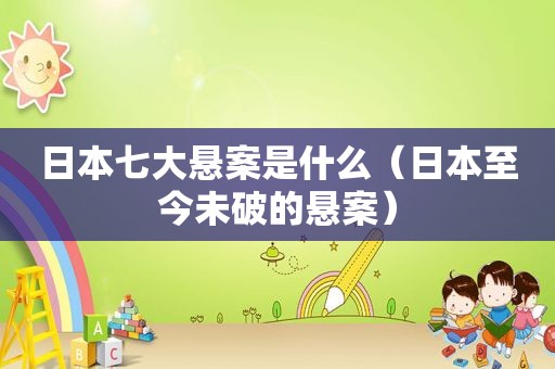 日本七大悬案是什么（日本至今未破的悬案）