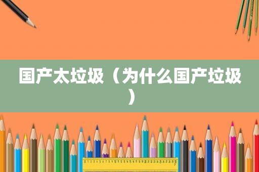 国产太垃圾（为什么国产垃圾）
