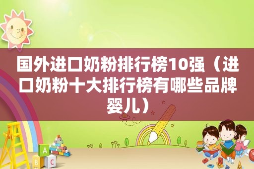 国外进口奶粉排行榜10强（进口奶粉十大排行榜有哪些品牌婴儿）