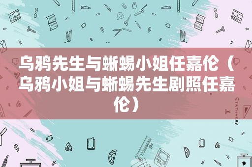 乌鸦先生与蜥蜴小姐任嘉伦（乌鸦小姐与蜥蜴先生剧照任嘉伦）