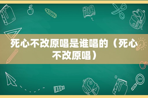 死心不改原唱是谁唱的（死心不改原唱）