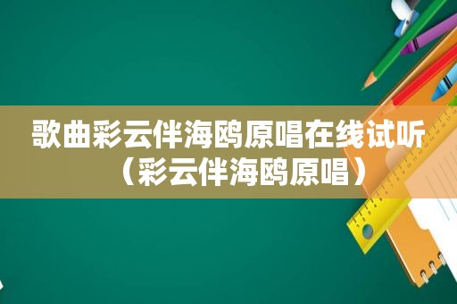 歌曲彩云伴海鸥原唱在线试听（彩云伴海鸥原唱）