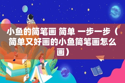 小鱼的简笔画 简单 一步一步（简单又好画的小鱼简笔画怎么画）