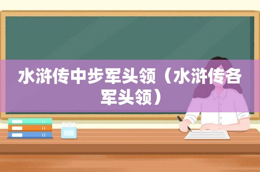 水浒传中步军头领（水浒传各军头领）
