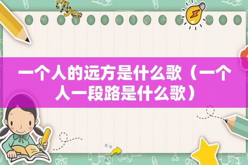 一个人的远方是什么歌（一个人一段路是什么歌）