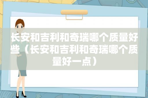 长安和吉利和奇瑞哪个质量好些（长安和吉利和奇瑞哪个质量好一点）