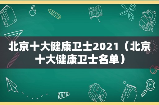北京十大健康卫士2021（北京十大健康卫士名单）