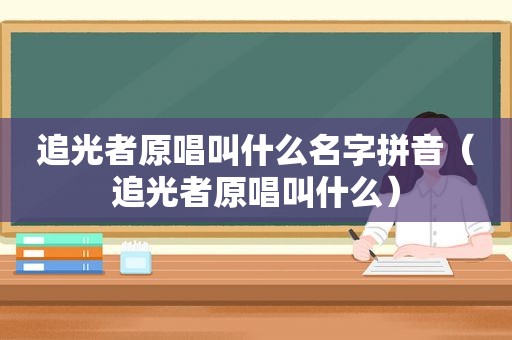 追光者原唱叫什么名字拼音（追光者原唱叫什么）