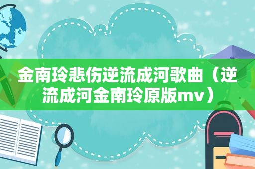金南玲悲伤逆流成河歌曲（逆流成河金南玲原版mv）