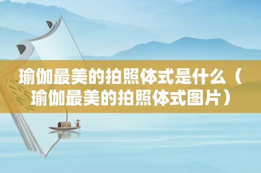 瑜伽最美的拍照体式是什么（瑜伽最美的拍照体式图片）