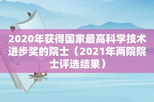 2020年获得国家最高科学技术进步奖的院士（2021年两院院士评选结果）