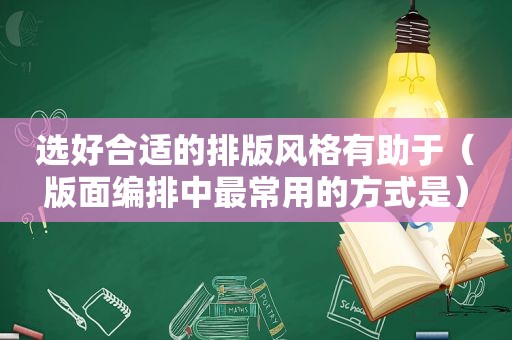 选好合适的排版风格有助于（版面编排中最常用的方式是）