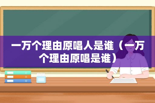 一万个理由原唱人是谁（一万个理由原唱是谁）