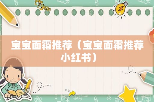 宝宝面霜推荐（宝宝面霜推荐 小红书）