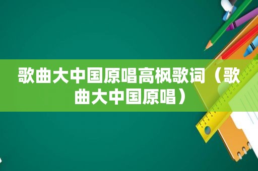歌曲大中国原唱高枫歌词（歌曲大中国原唱）