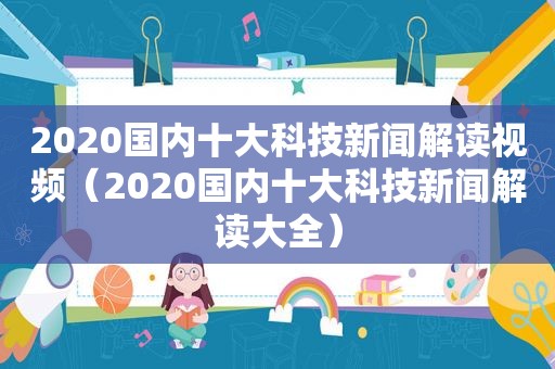 2020国内十大科技新闻解读视频（2020国内十大科技新闻解读大全）  第1张