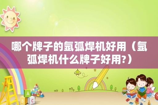 哪个牌子的氩弧焊机好用（氩弧焊机什么牌子好用?）  第1张