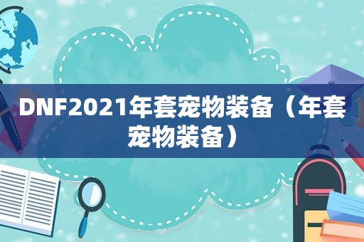 DNF2021年套宠物装备（年套宠物装备）