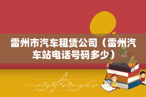 雷州市汽车租赁公司（雷州汽车站电话号码多少）