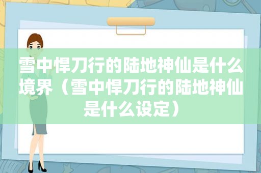雪中悍刀行的陆地神仙是什么境界（雪中悍刀行的陆地神仙是什么设定）