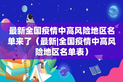 最新全国疫情中高风险地区名单来了（最新|全国疫情中高风险地区名单表）