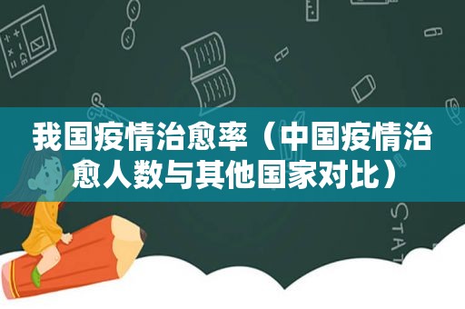 我国疫情治愈率（中国疫情治愈人数与其他国家对比）