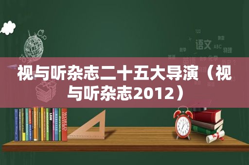 视与听杂志二十五大导演（视与听杂志2012）