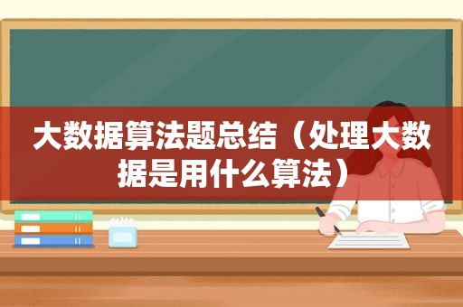 大数据算法题总结（处理大数据是用什么算法）