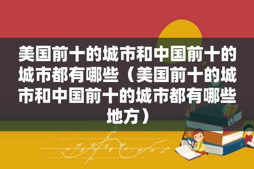 美国前十的城市和中国前十的城市都有哪些（美国前十的城市和中国前十的城市都有哪些地方）