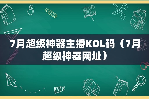 7月超级神器主播KOL码（7月超级神器网址）