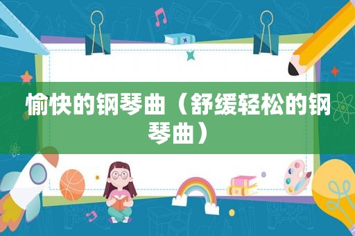 愉快的钢琴曲（舒缓轻松的钢琴曲）