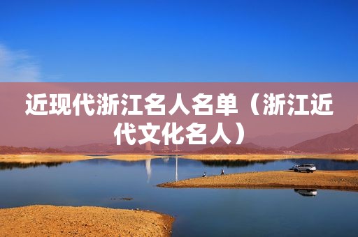 近现代浙江名人名单（浙江近代文化名人）