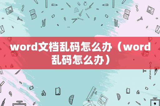 word文档乱码怎么办（word乱码怎么办）